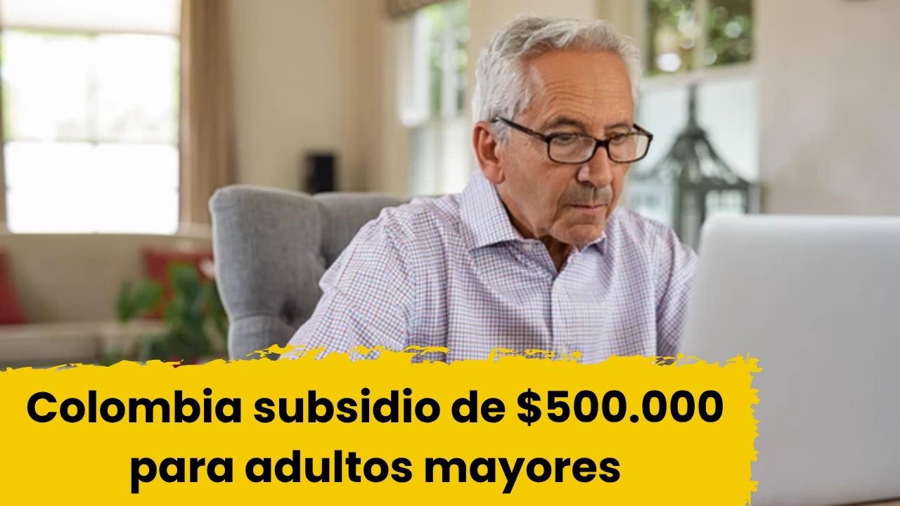 Colombia: subsidio de $500.000 para adultos mayores — guía rápida de aplicación y cobro