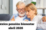 México: pensión bienestar abril 2026 — lista de beneficiarios y calendario de pagos