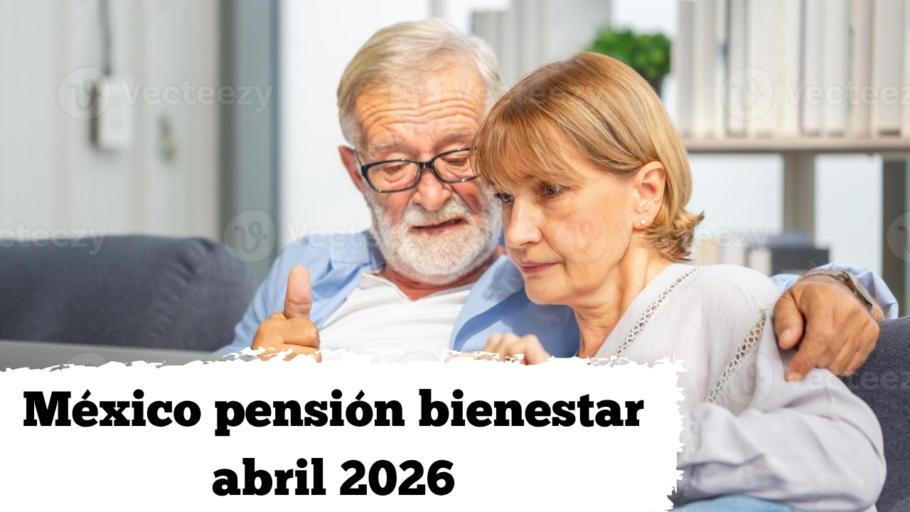 México: pensión bienestar abril 2026 — lista de beneficiarios y calendario de pagos